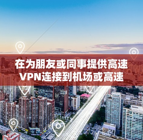 在为朋友或同事提供高速VPN连接到机场或高速公路时,以下是一些推荐的VPN服务和相关的高速节点信息,帮助您确保VPN连接的高效和安全 在为朋友或同事提供高速VPN连接到机场或高速公路时,以下是一些推荐的VPN服务和相关的高速节点信息,帮助您确保VPN连接的高效和安全