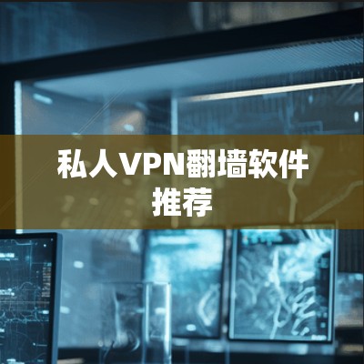 私人VPN翻墙软件推荐 私人VPN翻墙软件推荐
