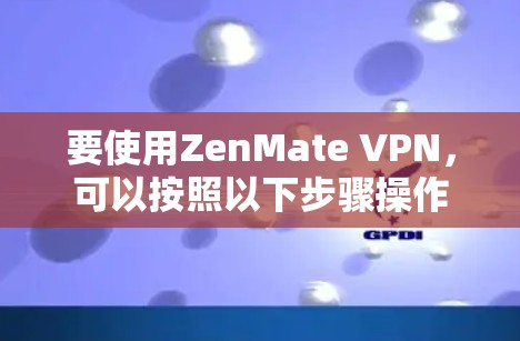 要使用ZenMate VPN，可以按照以下步骤操作