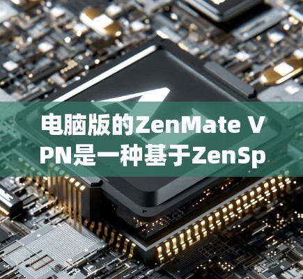 电脑版的ZenMate VPN是一种基于ZenSpace的VPN应用，适合需要视频通话和实时流媒体的用户。以下是详细的使用指南