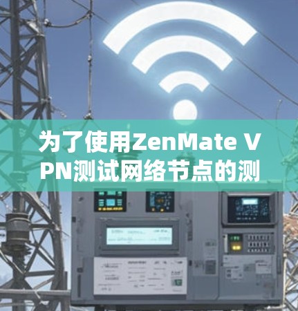 为了使用ZenMate VPN测试网络节点的测速和配置，您可以按照以下步骤操作