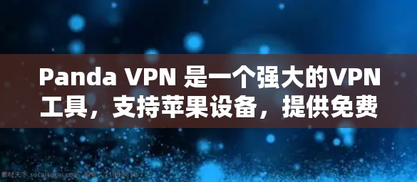 Panda VPN 是一个强大的VPN工具，支持苹果设备，提供免费的试用版本和付费服务。以下是详细的使用步骤和注意事项