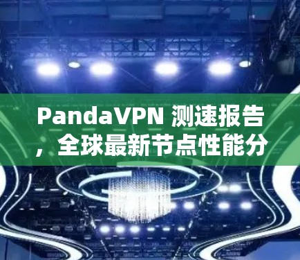 PandaVPN 测速报告，全球最新节点性能分析