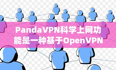 PandaVPN科学上网功能是一种基于OpenVPN的高级VPN功能，通过连接多个网络服务，实现远程控制和应用访问。以下是详细的总结