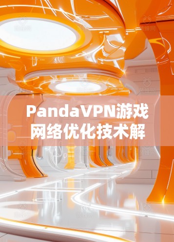 PandaVPN游戏网络优化技术解析 PandaVPN游戏网络优化技术解析