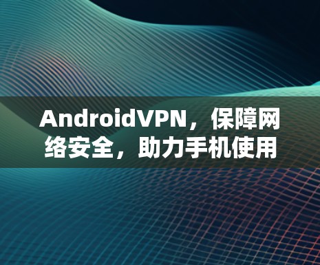 AndroidVPN，保障网络安全，助力手机使用