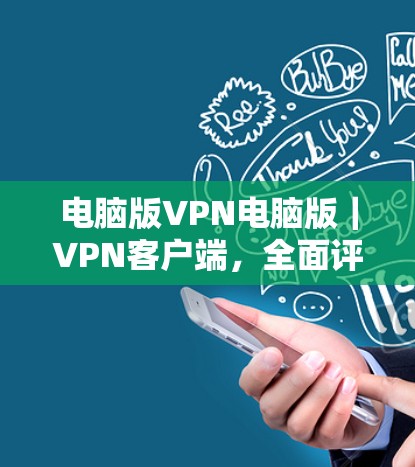 电脑版VPN电脑版｜VPN客户端，全面评估与推荐