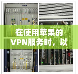 在使用苹果的VPN服务时,以下是逐步指南 在使用苹果的VPN服务时,以下是逐步指南