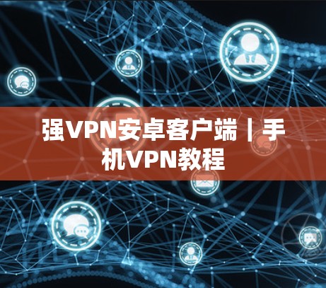 强VPN安卓客户端｜手机VPN教程