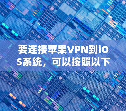 要连接苹果VPN到iOS系统，可以按照以下步骤进行