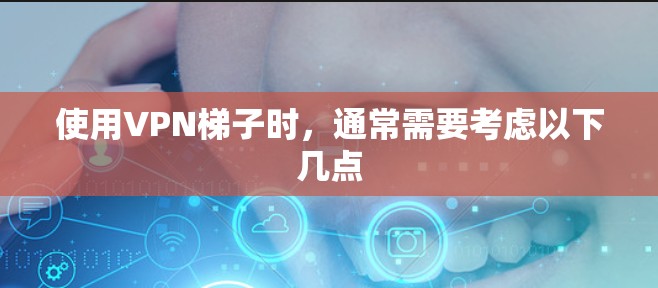 使用VPN梯子时，通常需要考虑以下几点