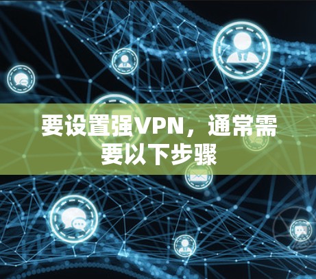 要设置强VPN，通常需要以下步骤