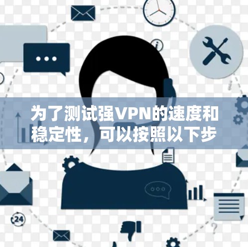 为了测试强VPN的速度和稳定性,可以按照以下步骤进行 为了测试强VPN的速度和稳定性,可以按照以下步骤进行