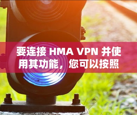 要连接 HMA VPN 并使用其功能，您可以按照以下步骤操作
