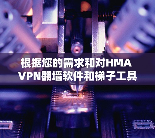 根据您的需求和对HMA VPN翻墙软件和梯子工具的了解,以下是详细的建议 根据您的需求和对HMA VPN翻墙软件和梯子工具的了解,以下是详细的建议