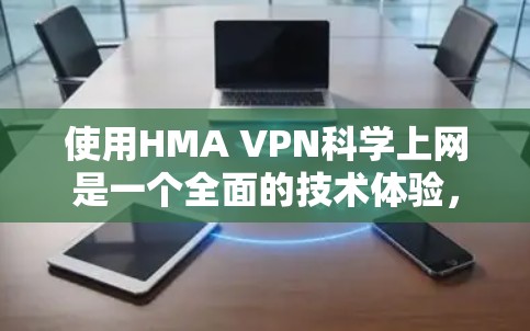 使用HMA VPN科学上网是一个全面的技术体验,以下是一个清晰的步骤指南,帮助您高效使用HMA VPN 使用HMA VPN科学上网是一个全面的技术体验,以下是一个清晰的步骤指南,帮助您高效使用HMA VPN