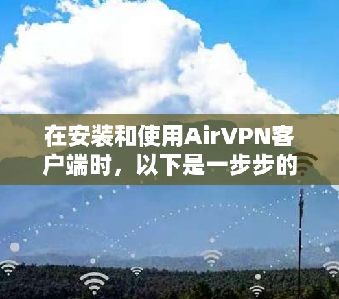 在安装和使用AirVPN客户端时,以下是一步步的指南 在安装和使用AirVPN客户端时,以下是一步步的指南