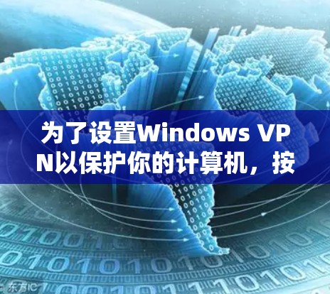 为了设置Windows VPN以保护你的计算机,按照以下步骤操作 为了设置Windows VPN以保护你的计算机,按照以下步骤操作