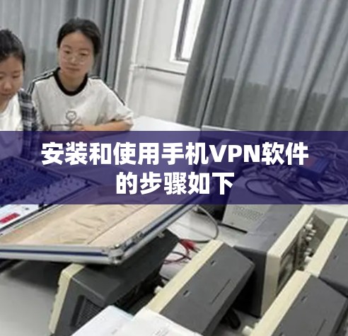 安装和使用手机VPN软件的步骤如下