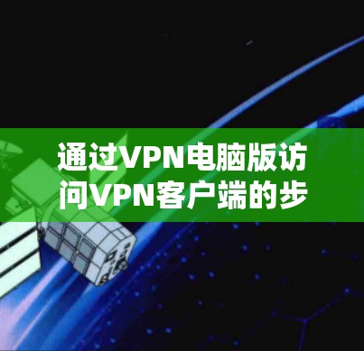 通过VPN电脑版访问VPN客户端的步骤如下 通过VPN电脑版访问VPN客户端的步骤如下