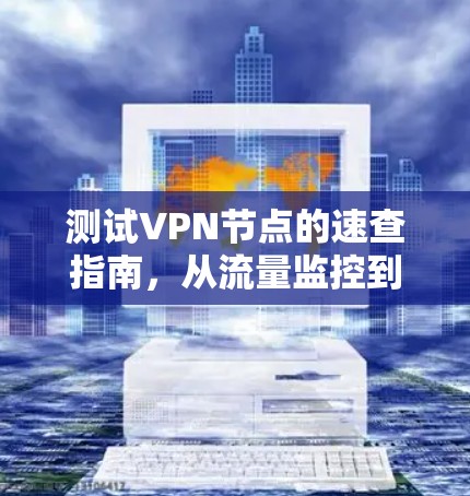 测试VPN节点的速查指南,从流量监控到安全防护 测试VPN节点的速查指南,从流量监控到安全防护