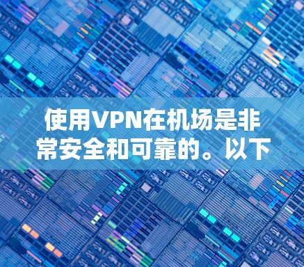 使用VPN在机场是非常安全和可靠的。以下是一些推荐的VPN服务和方法，特别是在机场使用