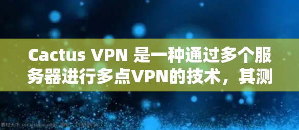 Cactus VPN 是一种通过多个服务器进行多点VPN的技术,其测速性能取决于多个因素,包括服务器配置、网络状况、用户需求和服务器数量。以下是针对全球Cactus VPN节点的测速情况的分析和建议 Cactus VPN 是一种通过多个服务器进行多点VPN的技术,其测速性能取决于多个因素,包括服务器配置、网络状况、用户需求和服务器数量。以下是针对全球Cactus VPN节点的测速情况的分析和建议