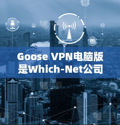 Goose VPN电脑版是Which-Net公司开发的一款支持多种VPN协议的客户端软件，主要用于在电脑上进行VPN连接和使用。以下是关于Goose VPN电脑版的详细介绍