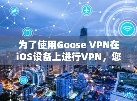 为了使用Goose VPN在iOS设备上进行VPN,您可以按照以下步骤进行操作 为了使用Goose VPN在iOS设备上进行VPN,您可以按照以下步骤进行操作