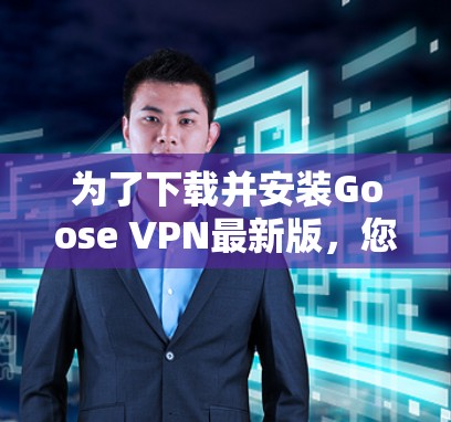 为了下载并安装Goose VPN最新版，您可以按照以下步骤进行