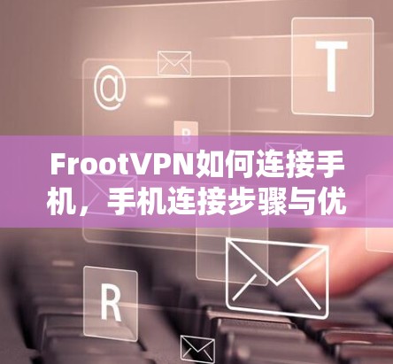 FrootVPN如何连接手机，手机连接步骤与优缺点解析