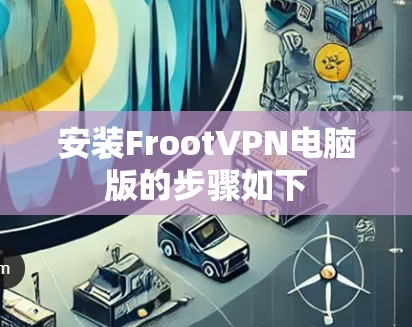 安装FrootVPN电脑版的步骤如下