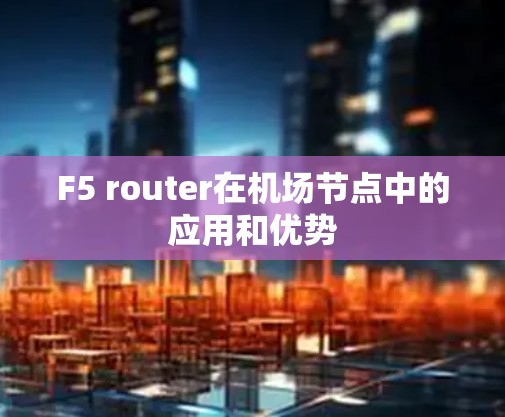 F5 router在机场节点中的应用和优势