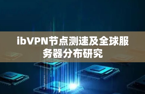 ibVPN节点测速及全球服务器分布研究