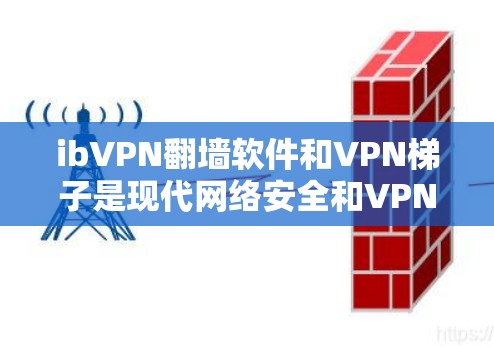 ibVPN翻墙软件和VPN梯子是现代网络安全和VPN技术中的重要工具。以下是对这两个概念的详细说明 ibVPN翻墙软件和VPN梯子是现代网络安全和VPN技术中的重要工具。以下是对这两个概念的详细说明