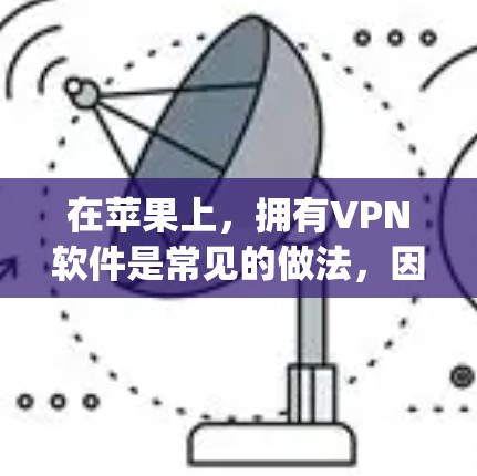 在苹果上,拥有VPN软件是常见的做法,因为苹果允许用户通过App Store和Store下载软件。以下是一些适合在苹果设备上使用的VPN软件,以及如何在苹果上使用它们 在苹果上,拥有VPN软件是常见的做法,因为苹果允许用户通过App Store和Store下载软件。以下是一些适合在苹果设备上使用的VPN软件,以及如何在苹果上使用它们