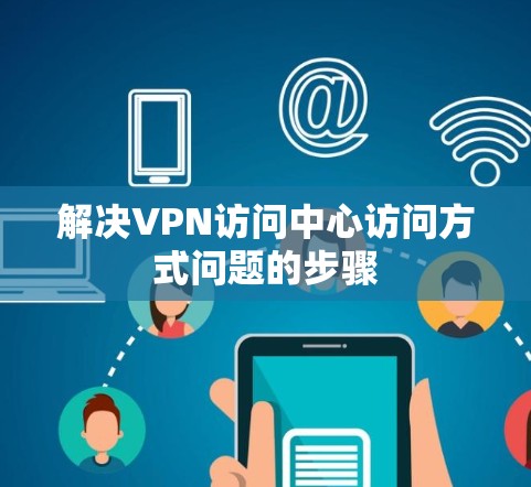 解决VPN访问中心访问方式问题的步骤