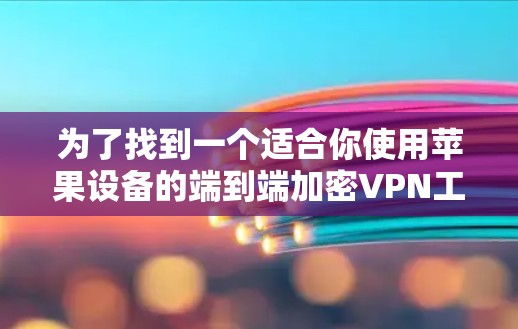 为了找到一个适合你使用苹果设备的端到端加密VPN工具(iOS VPN)以下是一个有条理的步骤指南 为了找到一个适合你使用苹果设备的端到端加密VPN工具(iOS VPN)以下是一个有条理的步骤指南