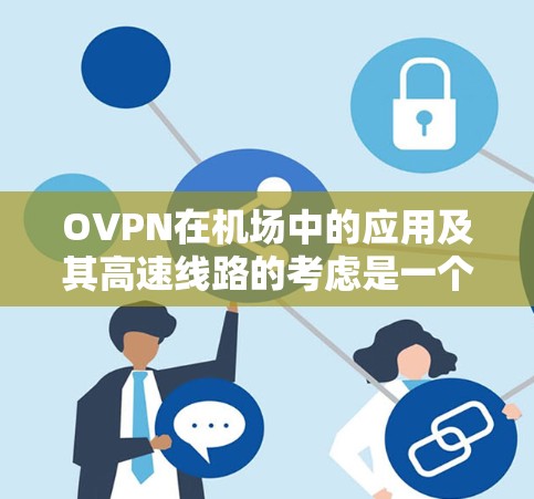 OVPN在机场中的应用及其高速线路的考虑是一个复杂而重要的问题。以下是对该问题的详细分析和总结 OVPN在机场中的应用及其高速线路的考虑是一个复杂而重要的问题。以下是对该问题的详细分析和总结
