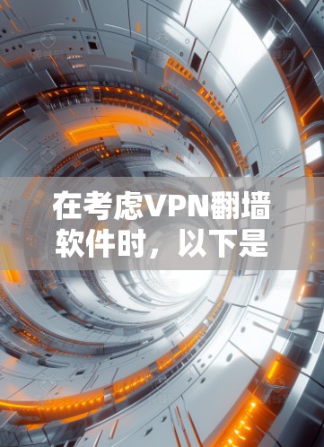 在考虑VPN翻墙软件时,以下是详细的推荐和选择步骤,帮助你找到最适合你的软件 在考虑VPN翻墙软件时,以下是详细的推荐和选择步骤,帮助你找到最适合你的软件