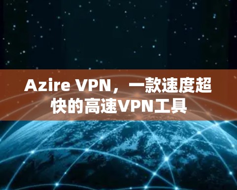 Azire VPN，一款速度超快的高速VPN工具