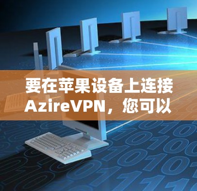 要在苹果设备上连接AzireVPN,您可以按照以下步骤操作 要在苹果设备上连接AzireVPN,您可以按照以下步骤操作