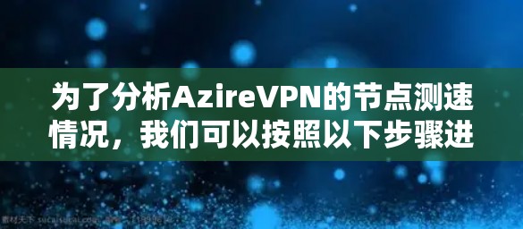 为了分析AzireVPN的节点测速情况,我们可以按照以下步骤进行评估 为了分析AzireVPN的节点测速情况,我们可以按照以下步骤进行评估
