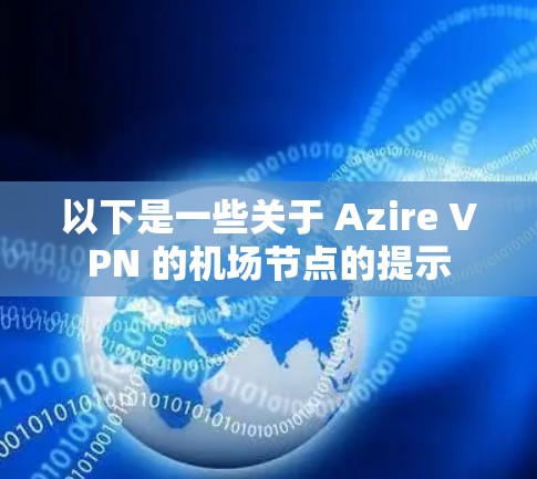 以下是一些关于 Azire VPN 的机场节点的提示