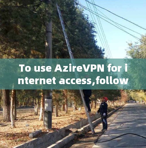To use AzireVPN for internet access,follow these organized steps: