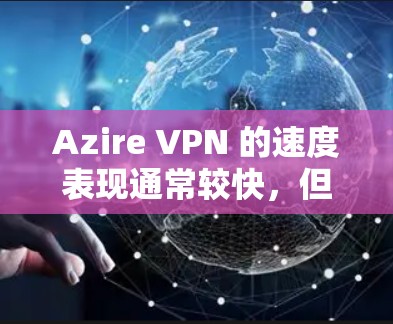Azire VPN 的速度表现通常较快，但在具体测试中可能受到多种因素的影响。以下是一些可能影响其速度的因素和建议