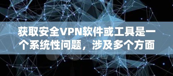 获取安全VPN软件或工具是一个系统性问题，涉及多个方面和步骤。以下是一个清晰的指南，帮助您系统地获取和使用安全VPN