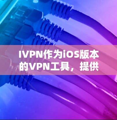 IVPN作为iOS版本的VPN工具,提供了全面的功能支持,适合iOS用户优化VPN体验。以下是其主要功能的详细解析 IVPN作为iOS版本的VPN工具,提供了全面的功能支持,适合iOS用户优化VPN体验。以下是其主要功能的详细解析