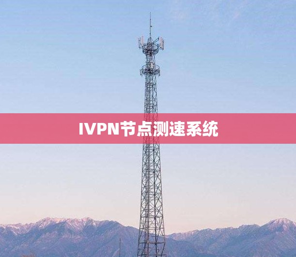 IVPN节点测速系统 IVPN节点测速系统