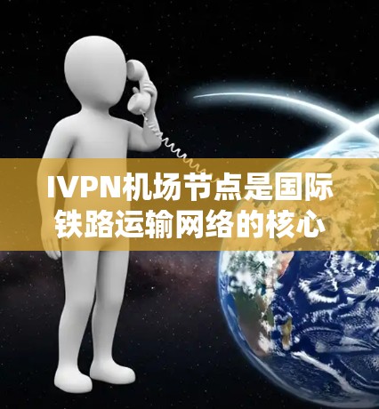 IVPN机场节点是国际铁路运输网络的核心，其高速连接部分是确保铁路运输高效的重要组成部分。以下是详细的总结